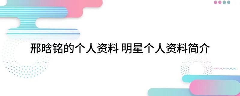 邢晗铭的个人资料 明星个人资料简介