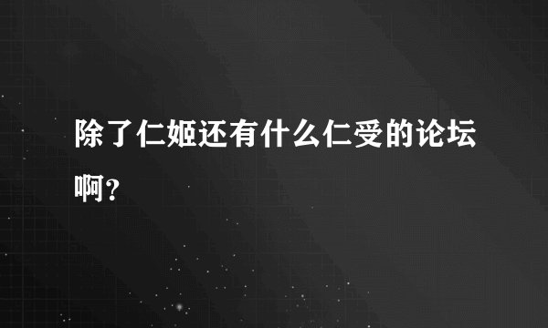 除了仁姬还有什么仁受的论坛啊？