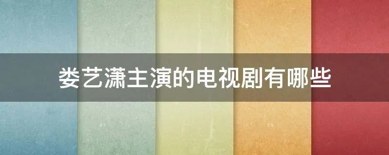 娄艺潇主演的电视剧有哪些