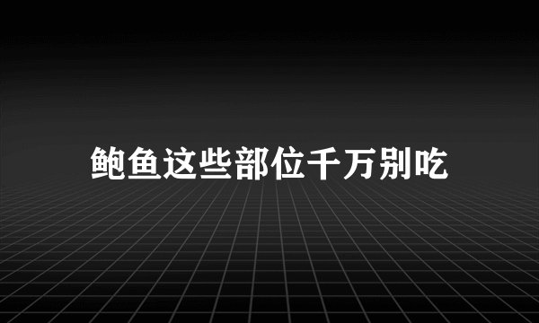 鲍鱼这些部位千万别吃