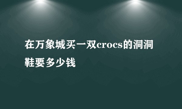 在万象城买一双crocs的洞洞鞋要多少钱