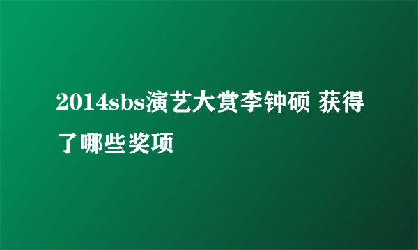 2014sbs演艺大赏李钟硕 获得了哪些奖项