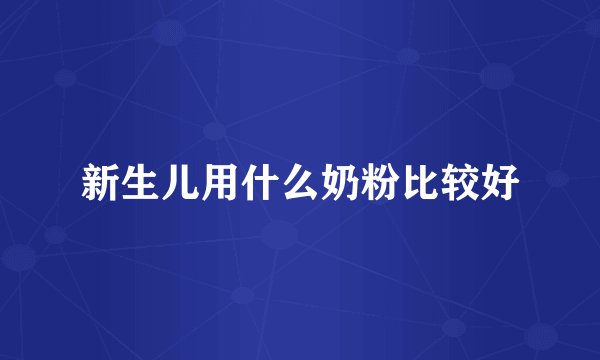 新生儿用什么奶粉比较好