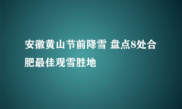 安徽黄山节前降雪 盘点8处合肥最佳观雪胜地