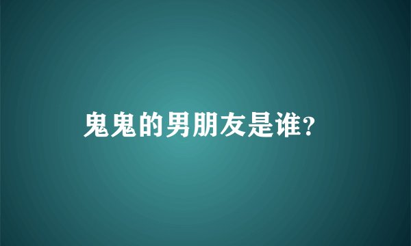 鬼鬼的男朋友是谁？
