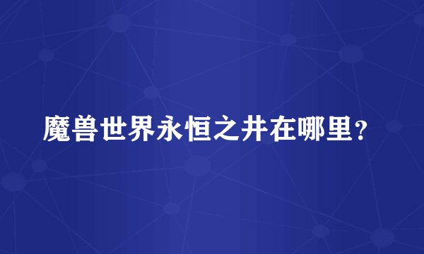 魔兽世界永恒之井在哪里？
