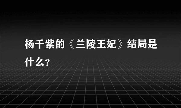 杨千紫的《兰陵王妃》结局是什么？