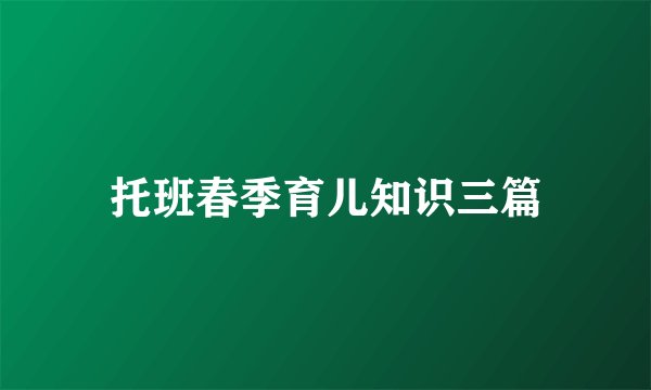 托班春季育儿知识三篇