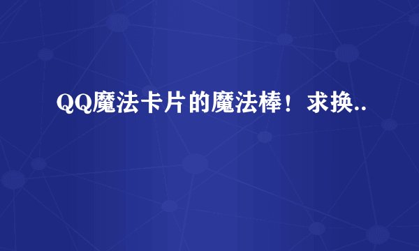 QQ魔法卡片的魔法棒！求换..
