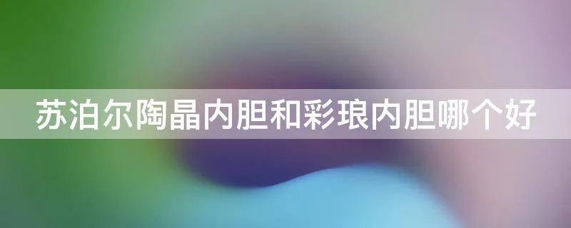 苏泊尔陶晶内胆和彩琅内胆哪个好