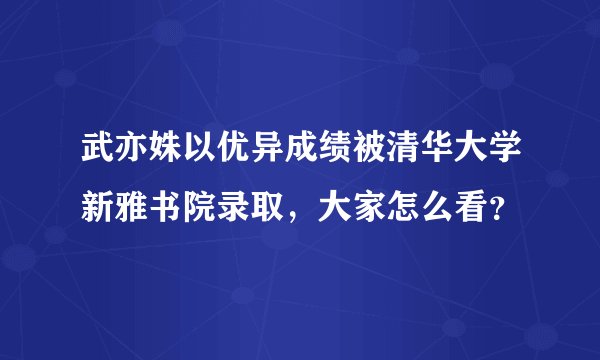 武亦姝以优异成绩被清华大学新雅书院录取，大家怎么看？