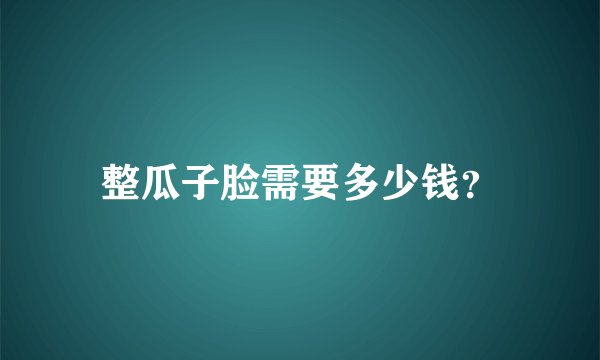 整瓜子脸需要多少钱？