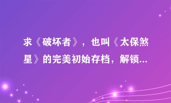 求《破坏者》,也叫《太保煞星》的完美初始存档,解锁武器解锁技能就好了?