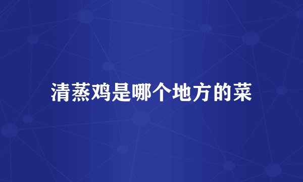 清蒸鸡是哪个地方的菜