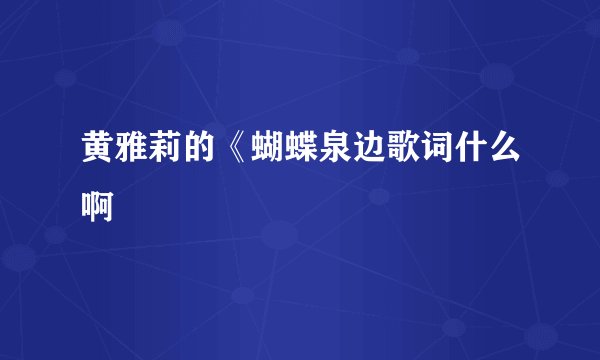 黄雅莉的《蝴蝶泉边歌词什么啊