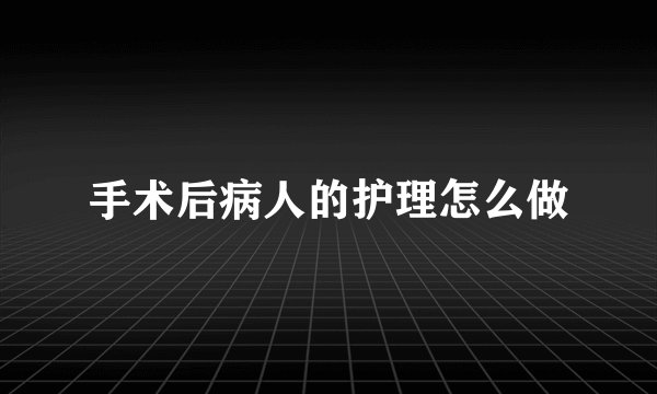 手术后病人的护理怎么做