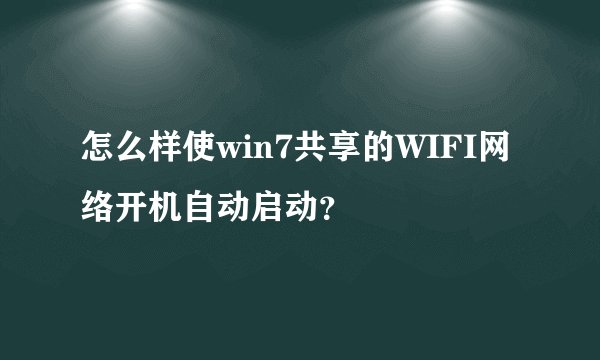 怎么样使win7共享的WIFI网络开机自动启动？