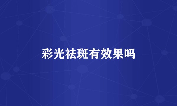 彩光祛斑有效果吗