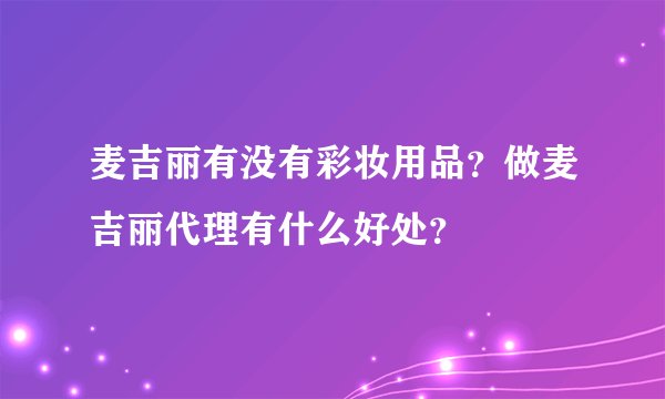 麦吉丽有没有彩妆用品？做麦吉丽代理有什么好处？