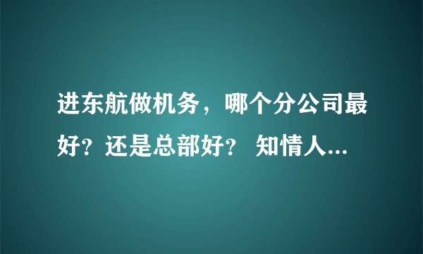 进东航做机务，哪个分公司最好？还是总部好？ 知情人详细讲一下，谢谢
