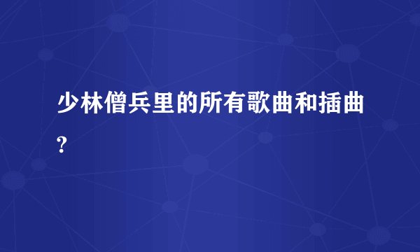 少林僧兵里的所有歌曲和插曲?