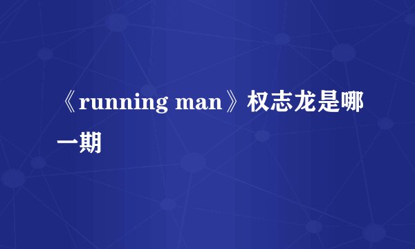 《running man》权志龙是哪一期