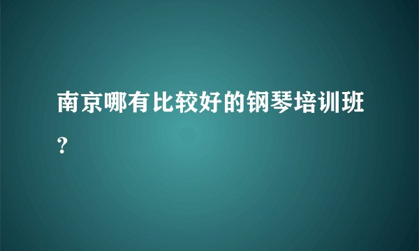 南京哪有比较好的钢琴培训班？