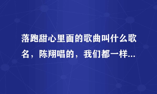 落跑甜心里面的歌曲叫什么歌名,陈翔唱的,我们都一样,可是找不到 。