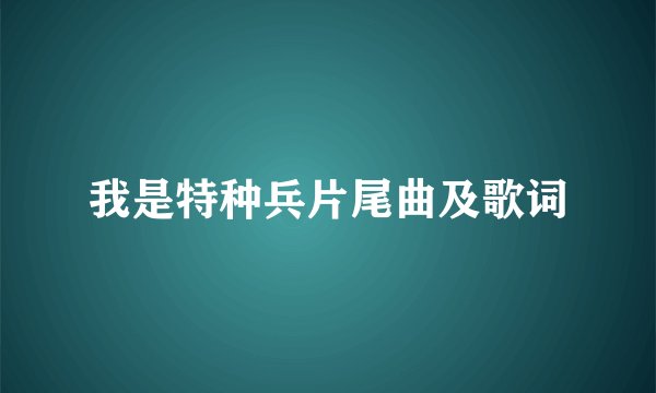 我是特种兵片尾曲及歌词