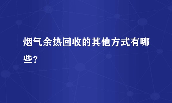 烟气余热回收的其他方式有哪些？