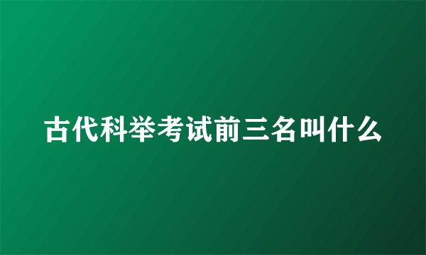 古代科举考试前三名叫什么