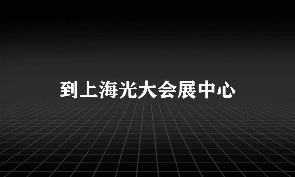 到上海光大会展中心