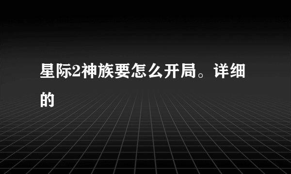 星际2神族要怎么开局。详细的