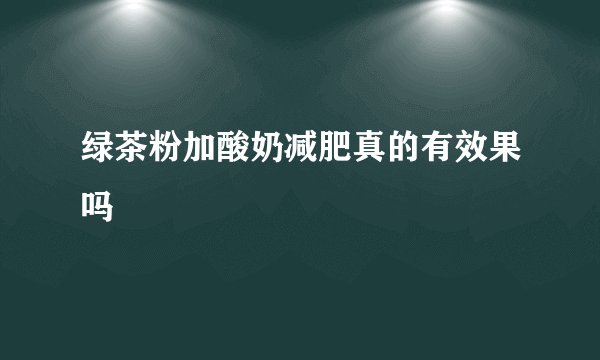 绿茶粉加酸奶减肥真的有效果吗