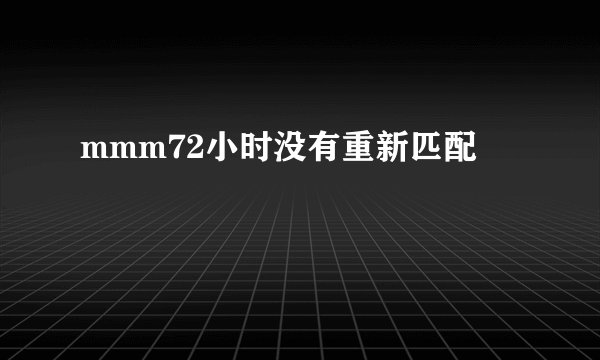 mmm72小时没有重新匹配