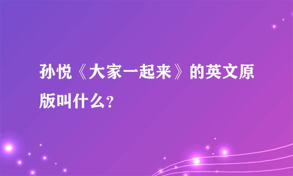 孙悦《大家一起来》的英文原版叫什么?