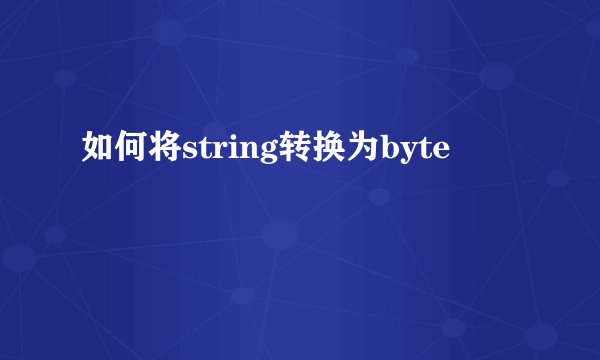 如何将string转换为byte