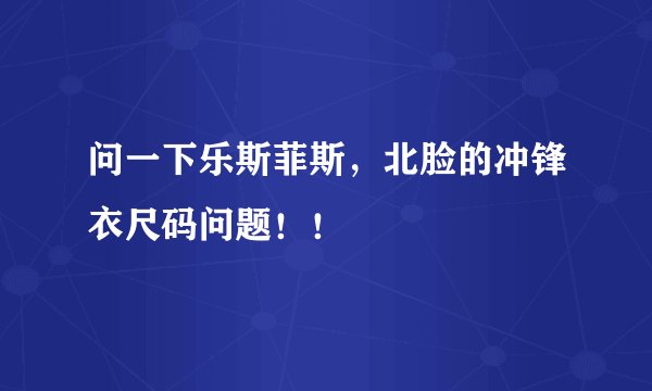 问一下乐斯菲斯，北脸的冲锋衣尺码问题！！