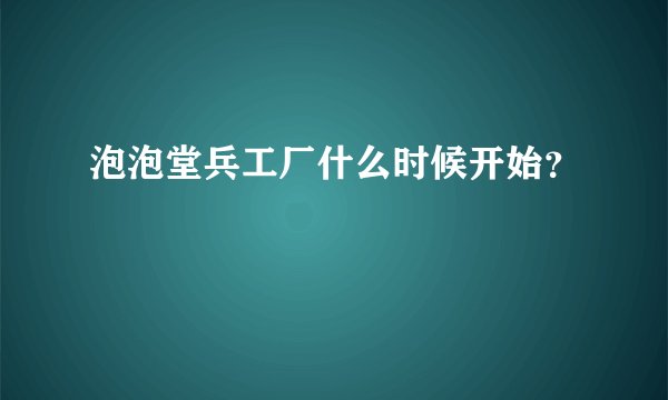 泡泡堂兵工厂什么时候开始？