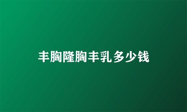 丰胸隆胸丰乳多少钱