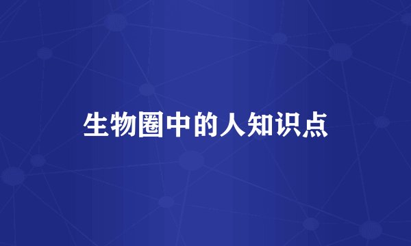 生物圈中的人知识点