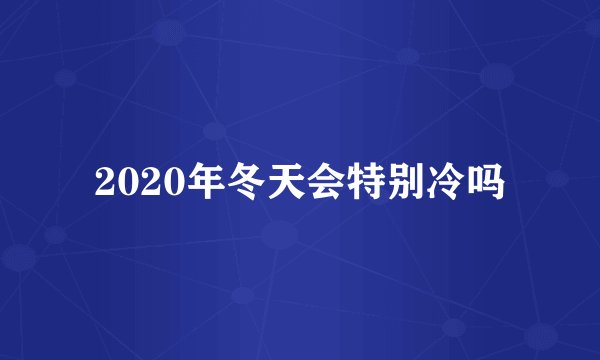 2020年冬天会特别冷吗