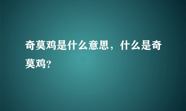奇莫鸡是什么意思，什么是奇莫鸡？