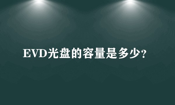 EVD光盘的容量是多少？