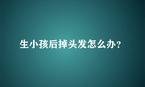 生小孩后掉头发怎么办?