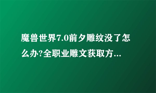 魔兽世界7.0前夕雕纹没了怎么办?全职业雕文获取方法是什么?