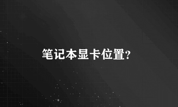 笔记本显卡位置？