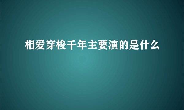相爱穿梭千年主要演的是什么