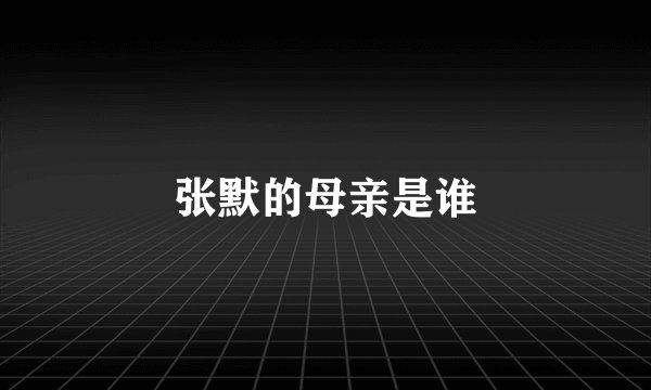 张默的母亲是谁