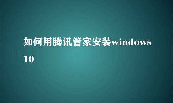 如何用腾讯管家安装windows10